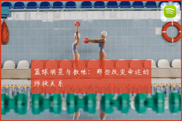 篮球明星与教练：那些改变命运的师徒关系