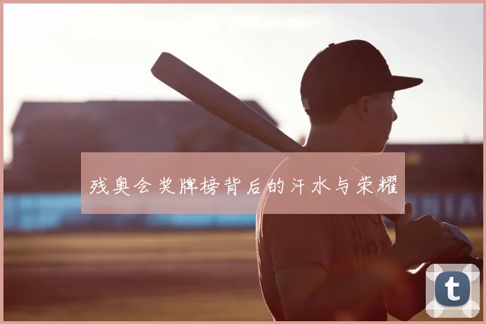 残奥会奖牌榜背后的汗水与荣耀