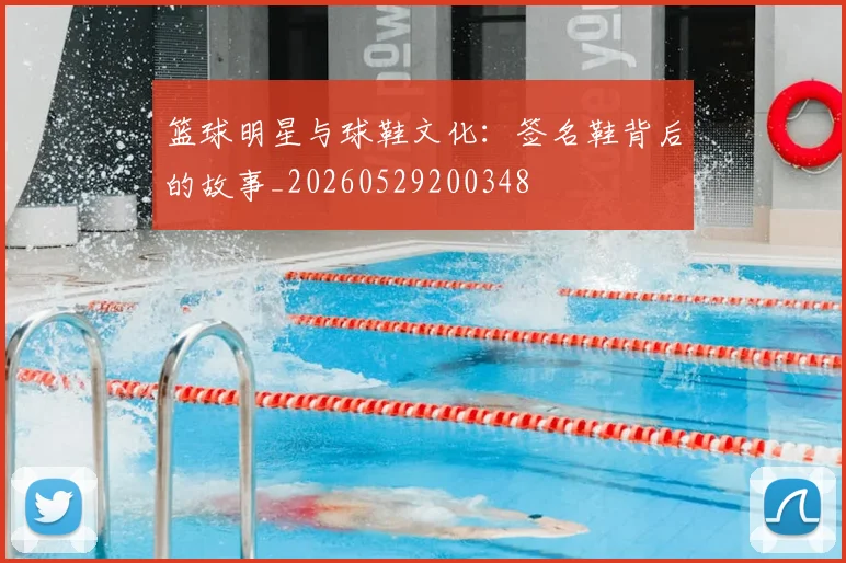 篮球明星与球鞋文化：签名鞋背后的故事_20260529200348
