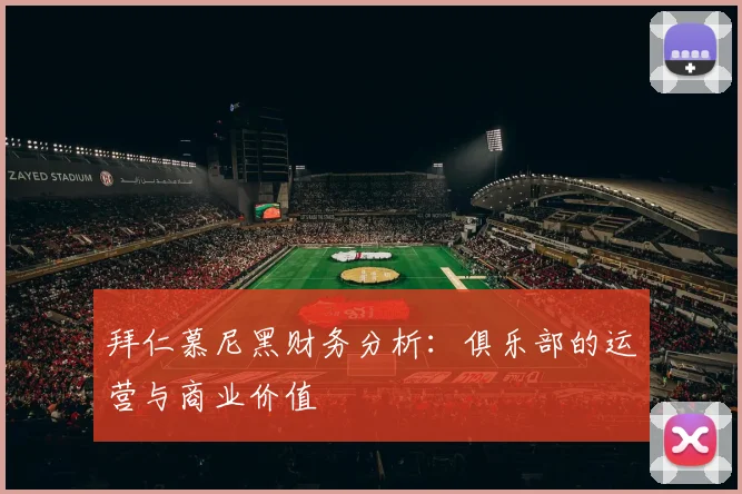 拜仁慕尼黑财务分析：俱乐部的运营与商业价值