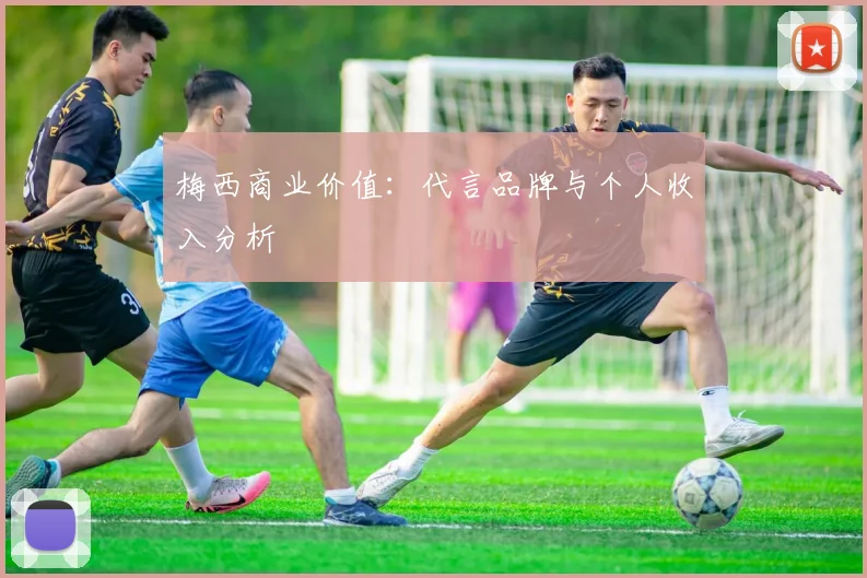 梅西商业价值：代言品牌与个人收入分析