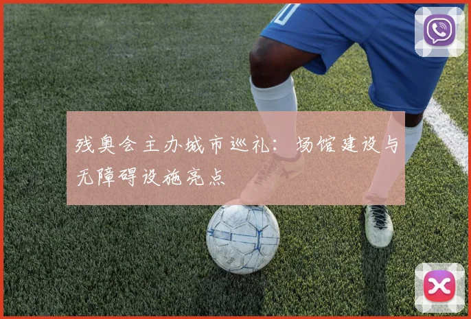 残奥会主办城市巡礼:场馆建设与无障碍设施亮点