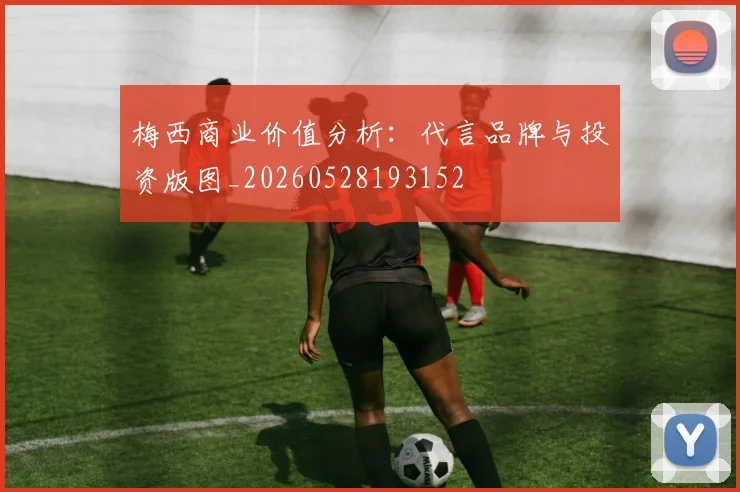 梅西商业价值分析：代言品牌与投资版图_20260528193152