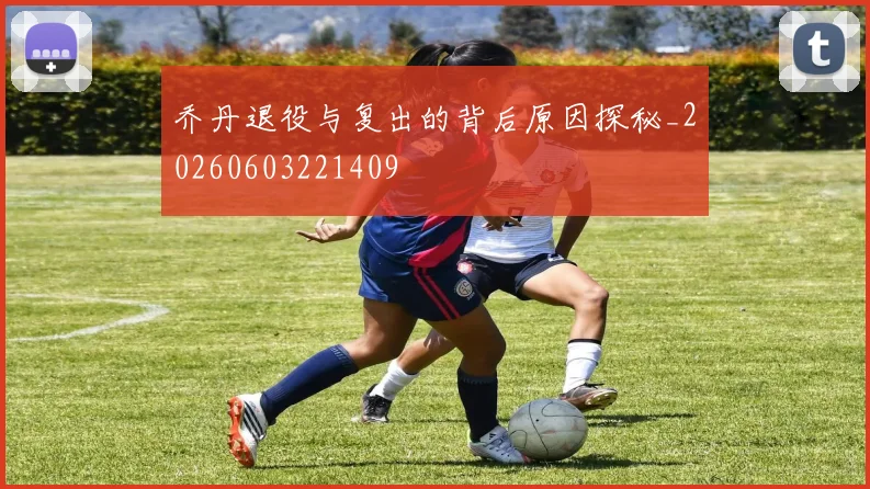 乔丹退役与复出的背后原因探秘_20260603221409