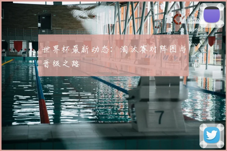 世界杯最新动态:淘汰赛对阵图与晋级之路
