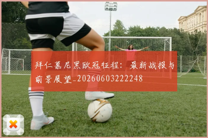 拜仁慕尼黑欧冠征程：最新战报与前景展望_20260603222248
