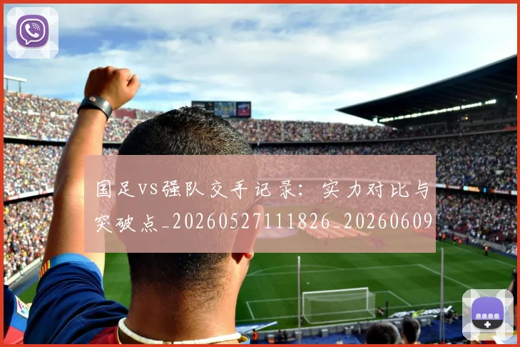 国足vs强队交手记录:实力对比与突破点_20260527111826_20260609132543