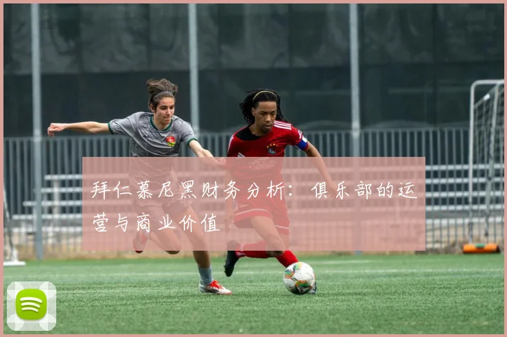 拜仁慕尼黑财务分析:俱乐部的运营与商业价值